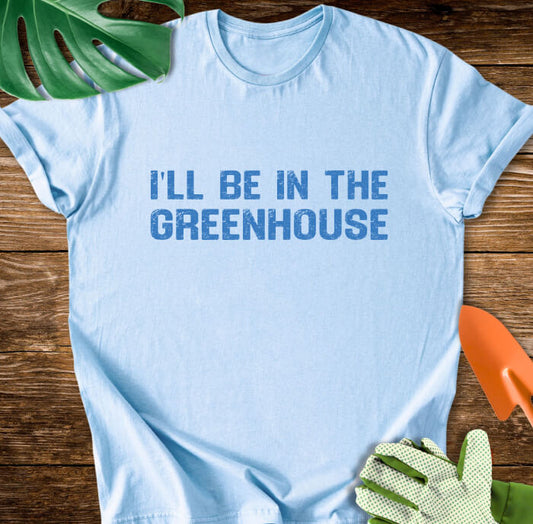 I'll Be In The Greenhouse T-Shirt