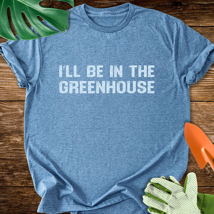 I'll Be In The Greenhouse T-Shirt