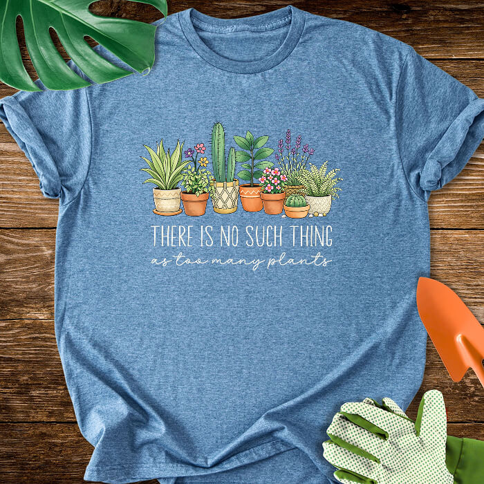 There Is No Such Thing As Too Many Plants T-Shirt