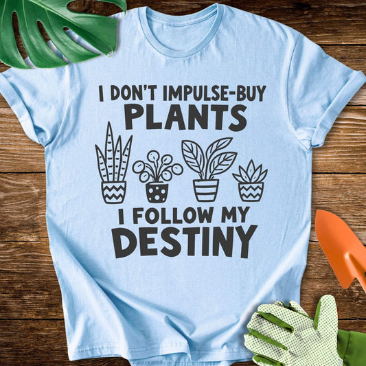 I Don’t Impulse-Buy Plants, I Follow My Destiny T-Shirt