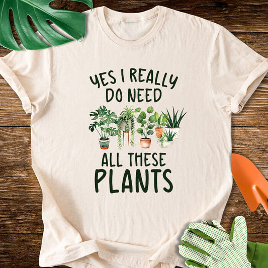 Yes I Really Do Need All These Plants T-Shirt