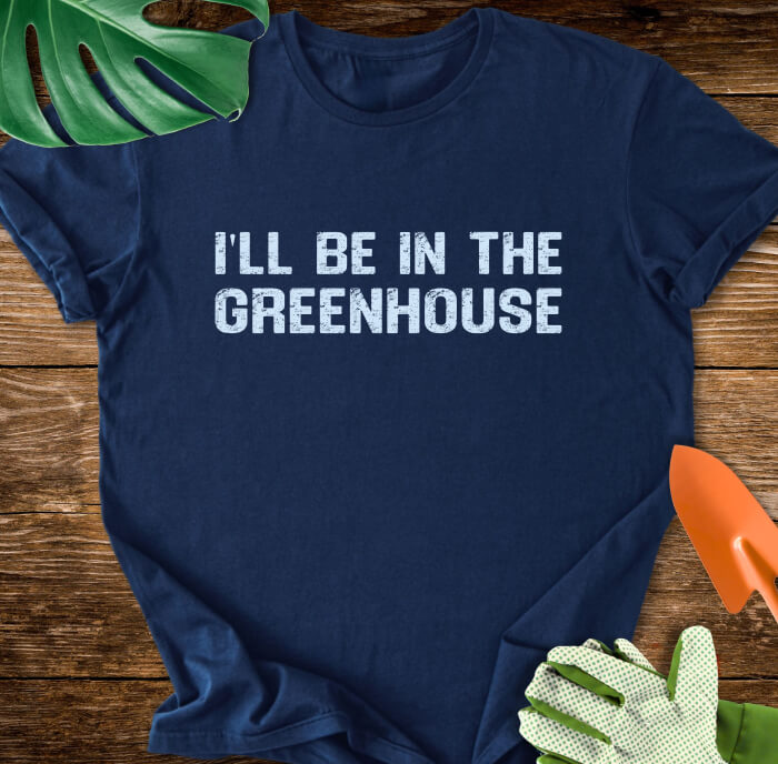 I'll Be In The Greenhouse T-Shirt