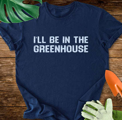 I'll Be In The Greenhouse T-Shirt