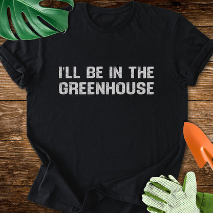 I'll Be In The Greenhouse T-Shirt