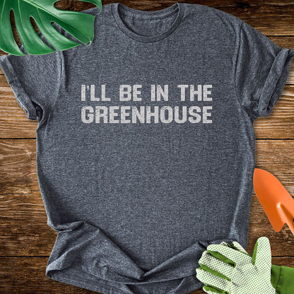 I'll Be In The Greenhouse T-Shirt