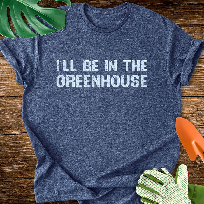 I'll Be In The Greenhouse T-Shirt