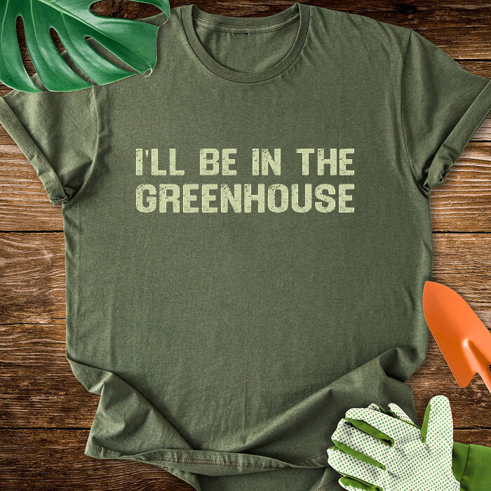 I'll Be In The Greenhouse T-Shirt