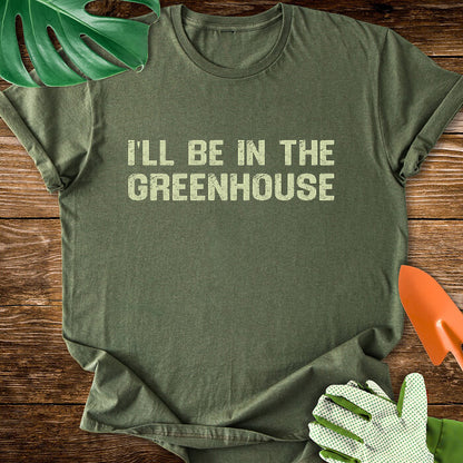 I'll Be In The Greenhouse T-Shirt
