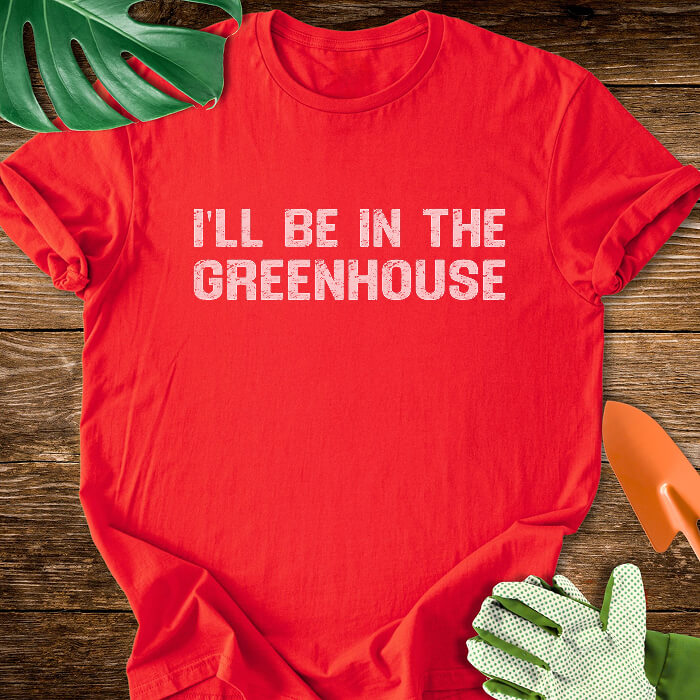 I'll Be In The Greenhouse T-Shirt