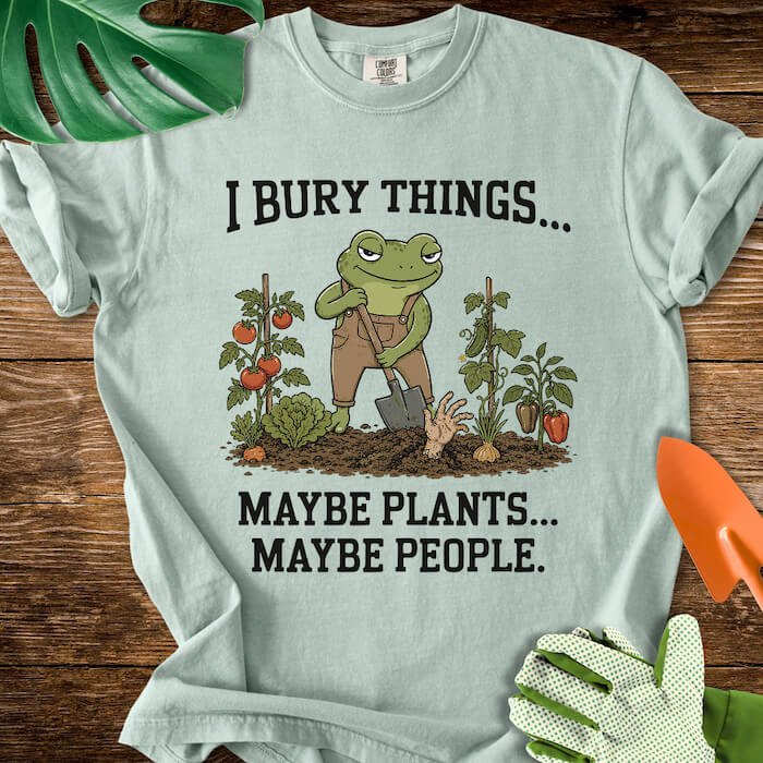 I Bury Things... Maybe Plants... Maybe People T-Shirt | Comfort Colors