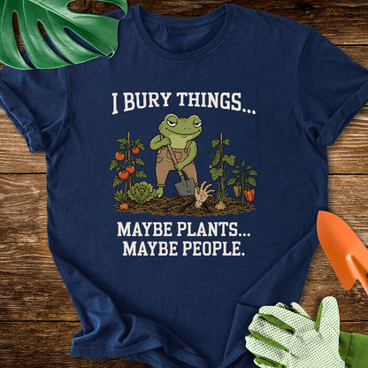 I Bury Things... Maybe Plants... Maybe People T-Shirt