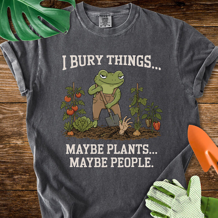I Bury Things... Maybe Plants... Maybe People T-Shirt | Comfort Colors
