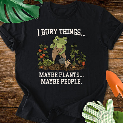I Bury Things... Maybe Plants... Maybe People T-Shirt