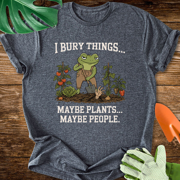 I Bury Things... Maybe Plants... Maybe People T-Shirt
