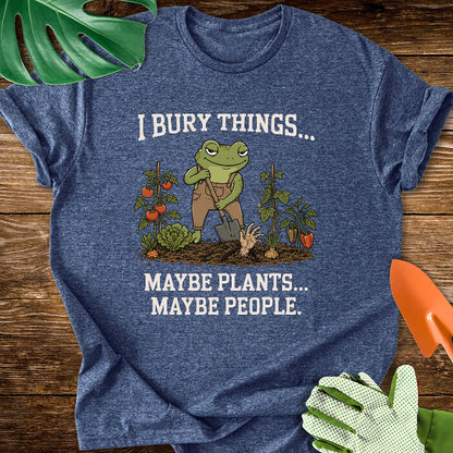 I Bury Things... Maybe Plants... Maybe People T-Shirt