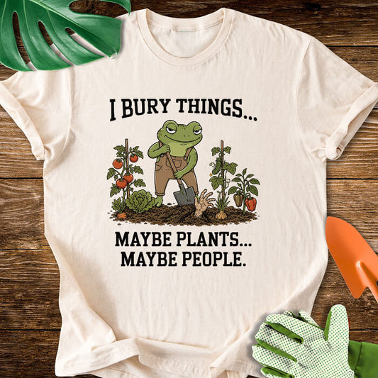 I Bury Things... Maybe Plants... Maybe People T-Shirt