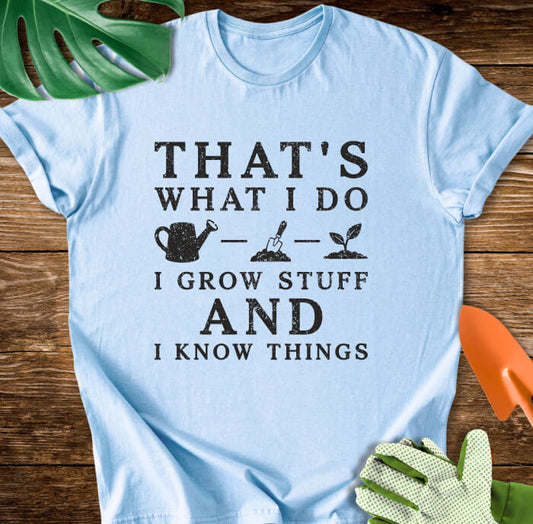 That's What I Do I Grow Stuff And I Know Things T-Shirt