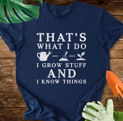 That's What I Do I Grow Stuff And I Know Things T-Shirt