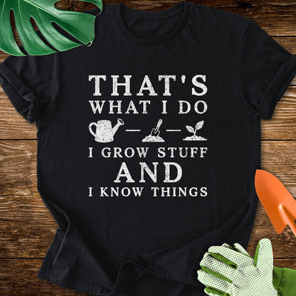 That's What I Do I Grow Stuff And I Know Things T-Shirt