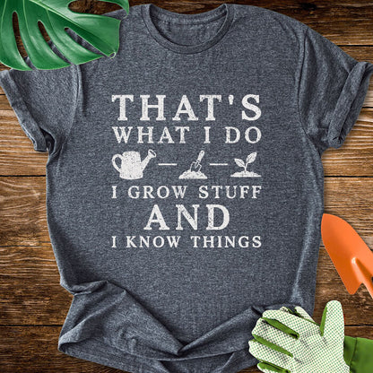 That's What I Do I Grow Stuff And I Know Things T-Shirt