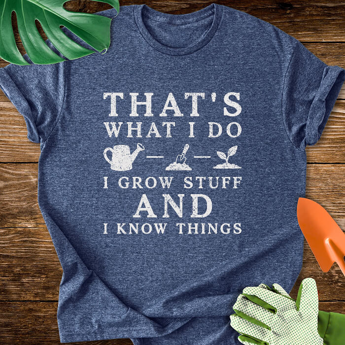 That's What I Do I Grow Stuff And I Know Things T-Shirt