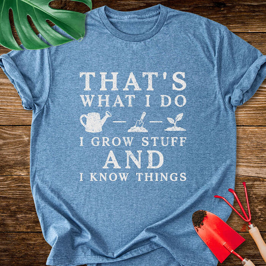 That's What I Do I Grow Stuff And I Know Things T-Shirt