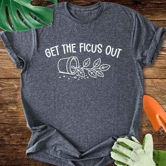 Get The Ficus Out T-Shirt