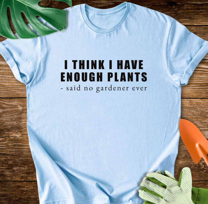I Think I Have Enough Plants - Said No Gardener Ever T-Shirt