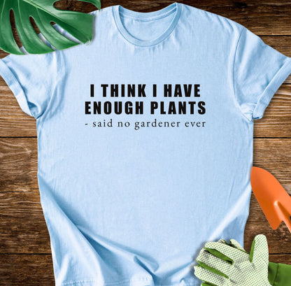 I Think I Have Enough Plants - Said No Gardener Ever T-Shirt