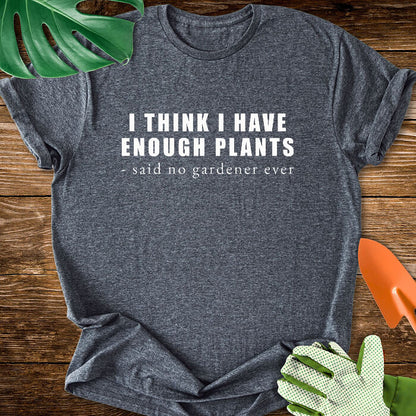 I Think I Have Enough Plants - Said No Gardener Ever T-Shirt
