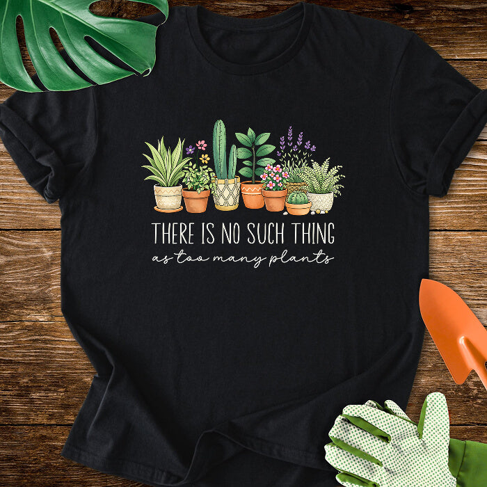 There Is No Such Thing As Too Many Plants T-Shirt