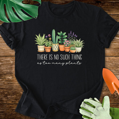 There Is No Such Thing As Too Many Plants T-Shirt