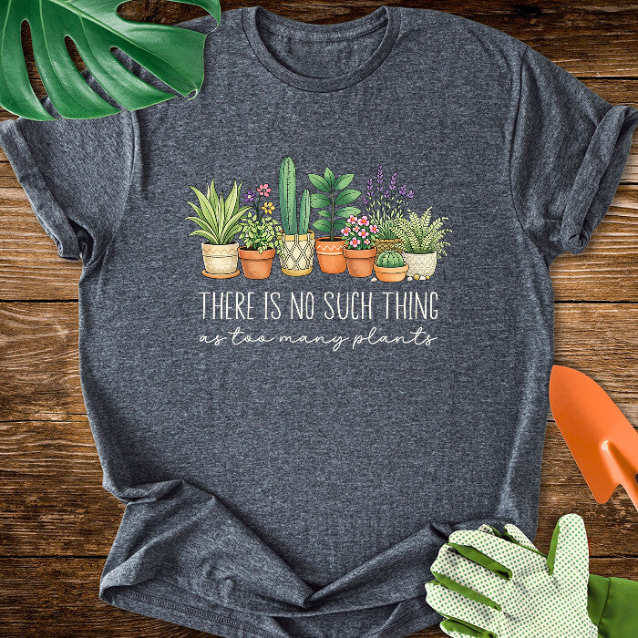 There Is No Such Thing As Too Many Plants T-Shirt