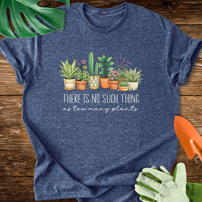 There Is No Such Thing As Too Many Plants T-Shirt