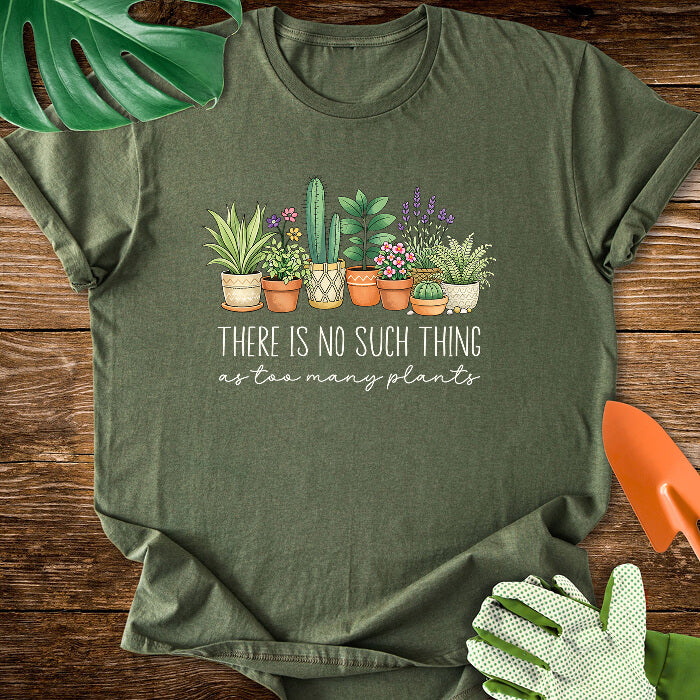 There Is No Such Thing As Too Many Plants T-Shirt