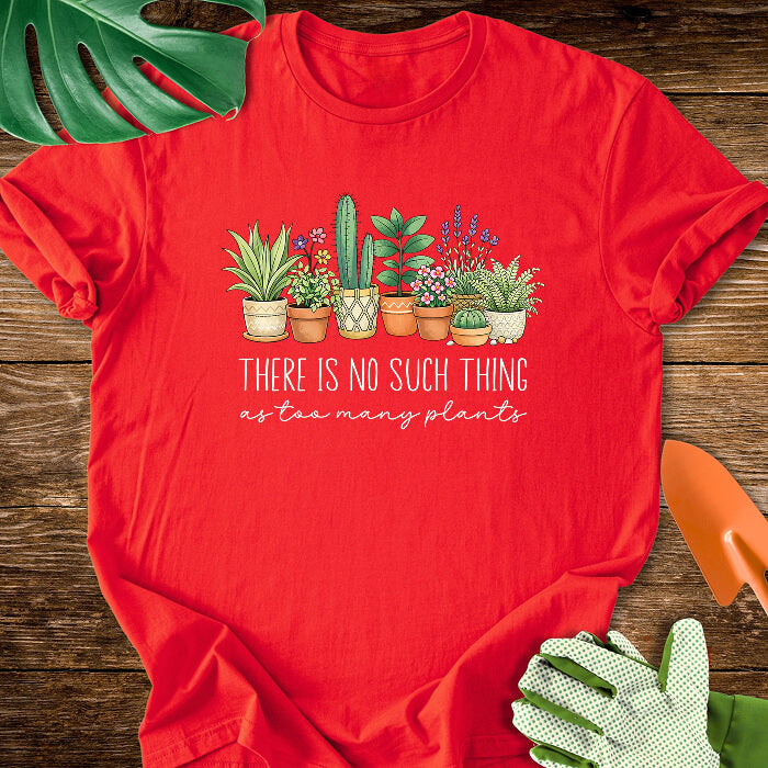 There Is No Such Thing As Too Many Plants T-Shirt