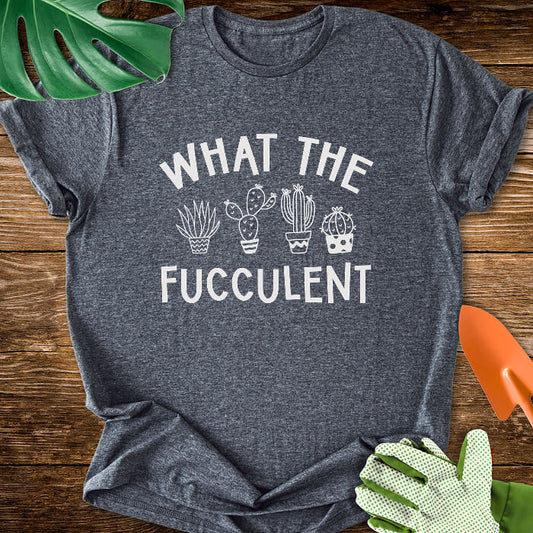 What The Fucculent T-Shirt