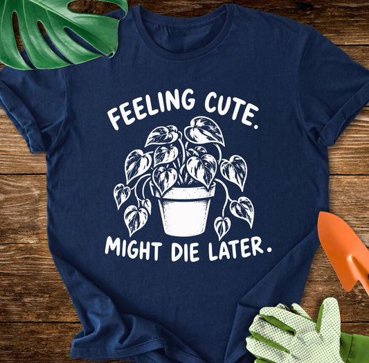 Navy blue T-shirt with a drooping houseplant and "Feeling Cute. Might Die Later.".