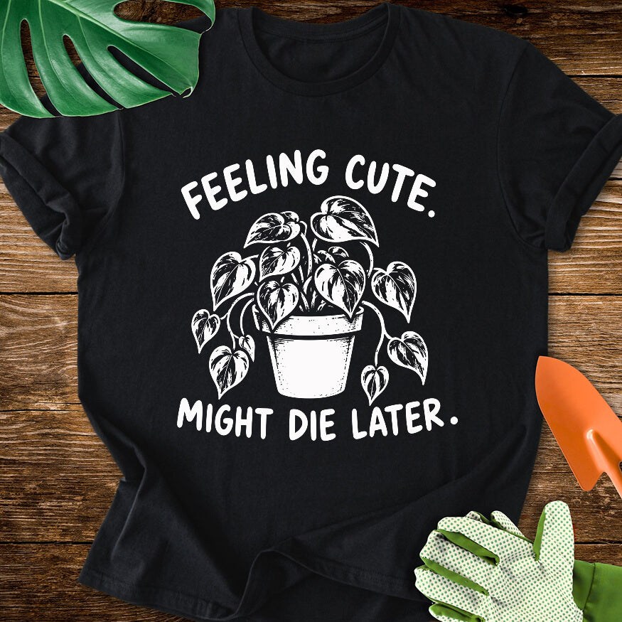 Feeling Cute. Might Die Later T-Shirt