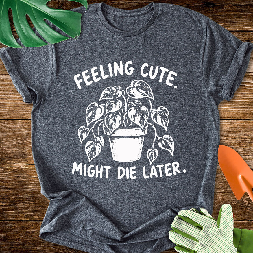 Feeling Cute. Might Die Later T-Shirt