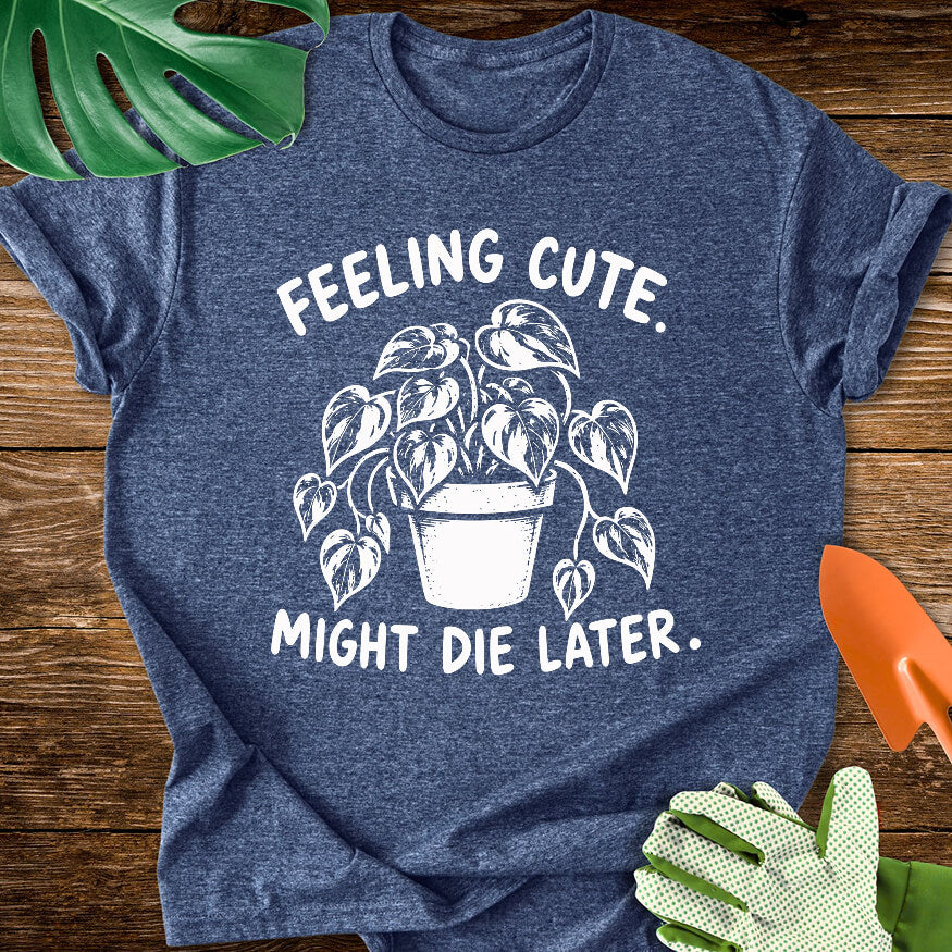 Feeling Cute. Might Die Later T-Shirt