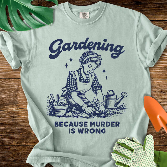 Gardening Because Murder Is Wrong T-Shirt | Comfort Colors