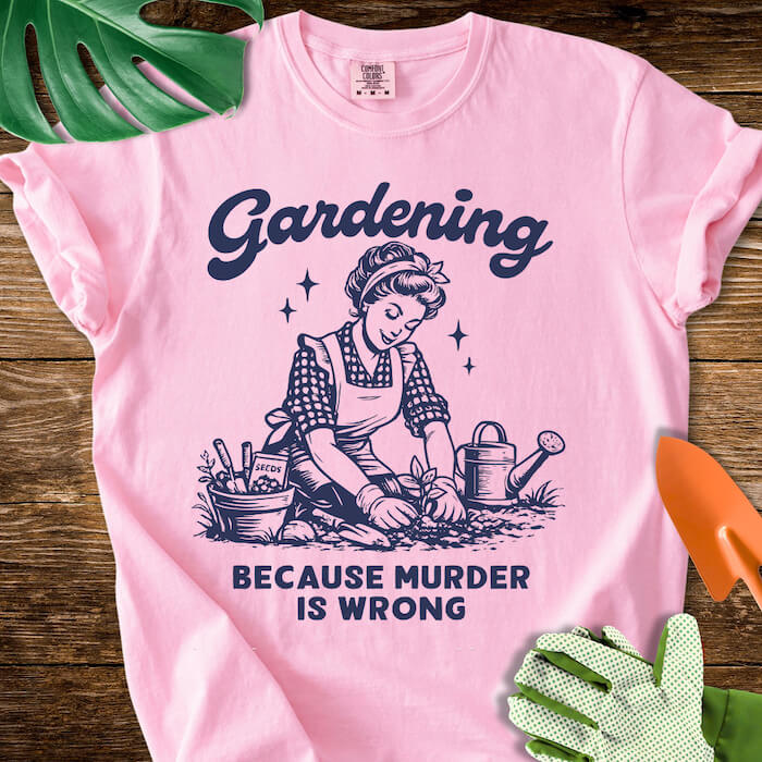 Gardening Because Murder Is Wrong T-Shirt | Comfort Colors