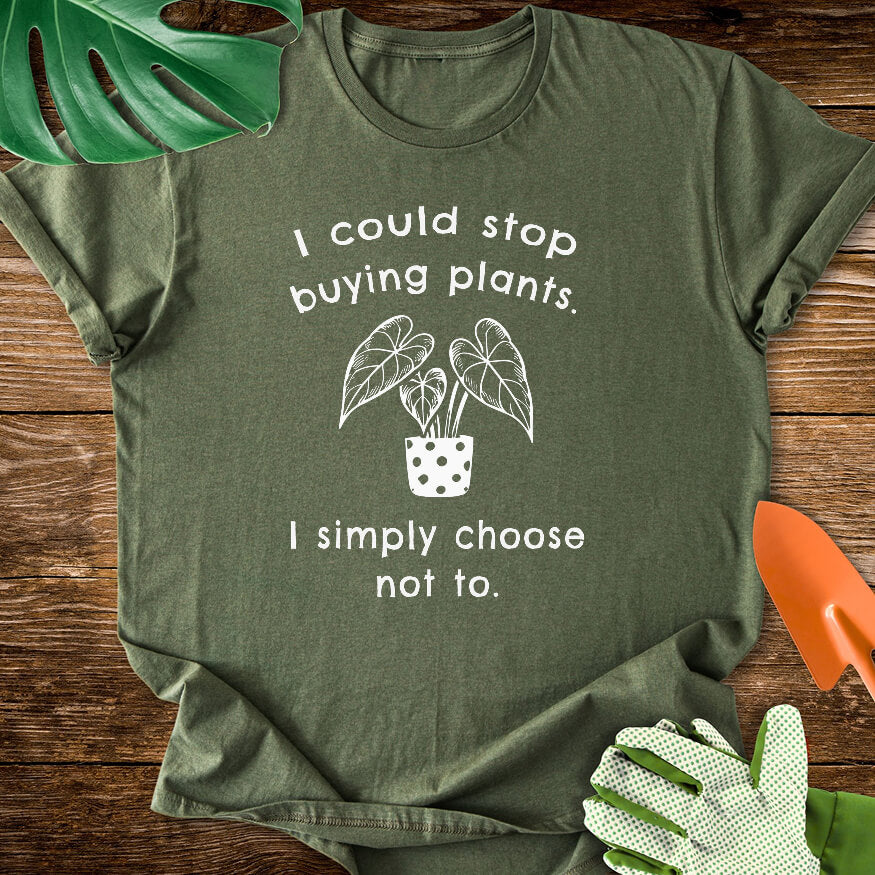 Military green T-shirt with a potted plant and "I Could Stop Buying Plants. I Simply Choose Not To.".