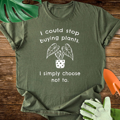 Military green T-shirt with a potted plant and "I Could Stop Buying Plants. I Simply Choose Not To.".