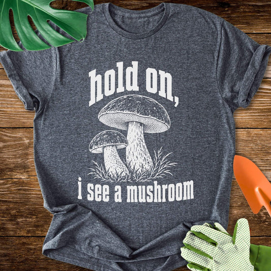 Hold On, I See a Mushroom T-Shirt