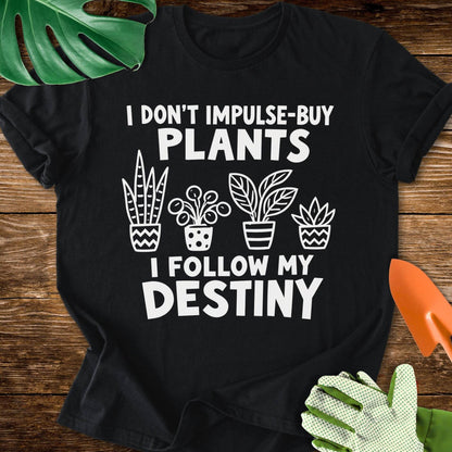I Don’t Impulse-Buy Plants, I Follow My Destiny T-Shirt