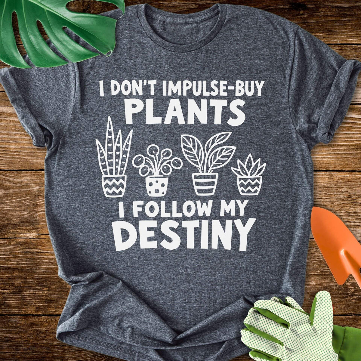 I Don’t Impulse-Buy Plants, I Follow My Destiny T-Shirt