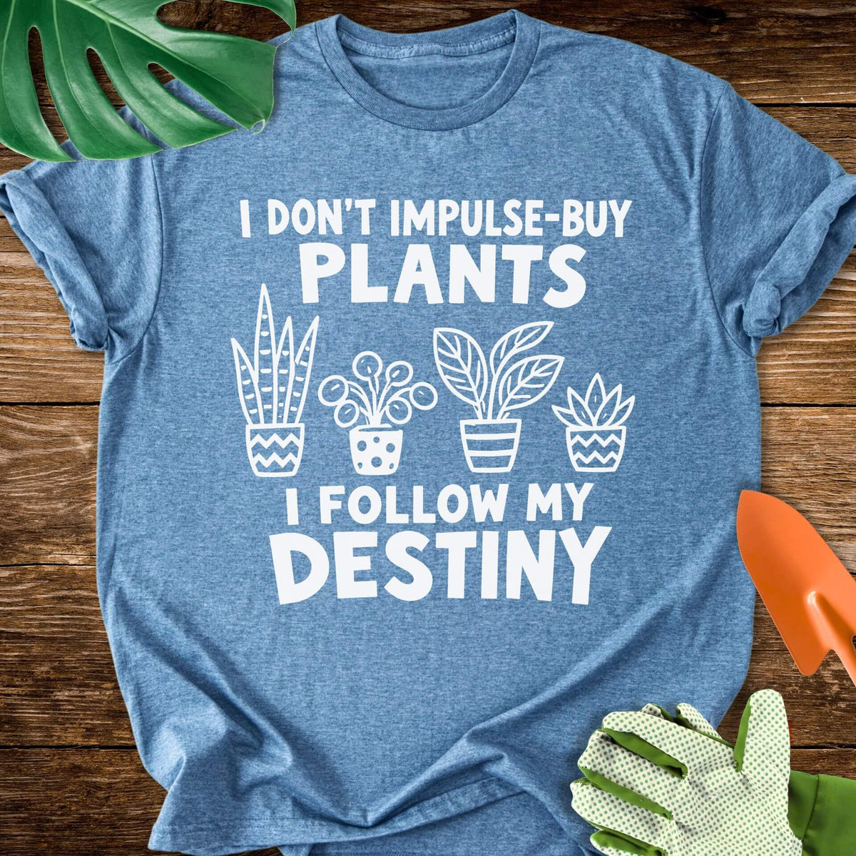 I Don’t Impulse-Buy Plants, I Follow My Destiny T-Shirt