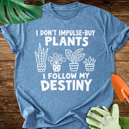 I Don’t Impulse-Buy Plants, I Follow My Destiny T-Shirt